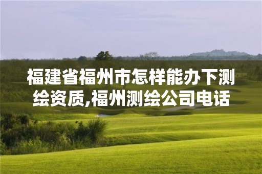 福建省福州市怎樣能辦下測(cè)繪資質(zhì),福州測(cè)繪公司電話。