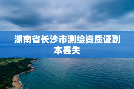 湖南省長沙市測繪資質證副本丟失