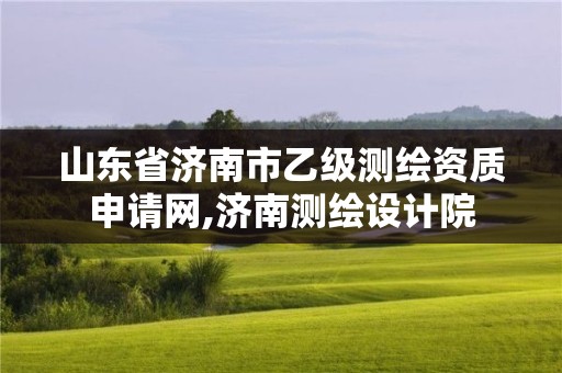 山東省濟南市乙級測繪資質申請網(wǎng),濟南測繪設計院