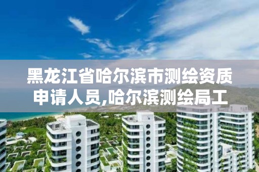 黑龍江省哈爾濱市測繪資質申請人員,哈爾濱測繪局工資怎么樣