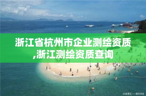 浙江省杭州市企業(yè)測(cè)繪資質(zhì),浙江測(cè)繪資質(zhì)查詢