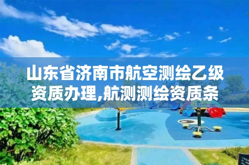 山東省濟南市航空測繪乙級資質辦理,航測測繪資質條件。