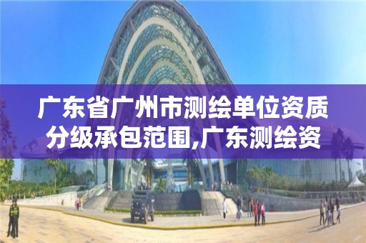 廣東省廣州市測繪單位資質分級承包范圍,廣東測繪資質查詢