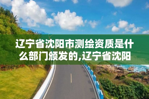 遼寧省沈陽市測繪資質是什么部門頒發的,遼寧省沈陽市測繪資質是什么部門頒發的。