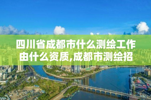 四川省成都市什么測繪工作由什么資質(zhì),成都市測繪招聘信息。