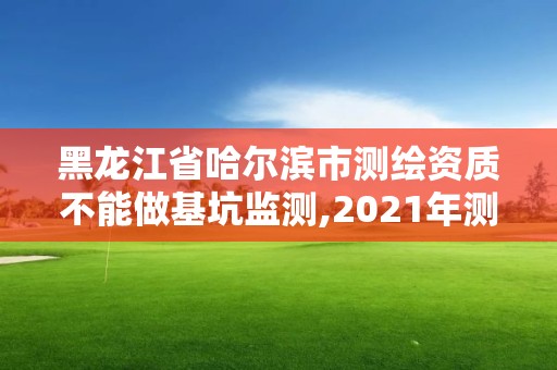 黑龍江省哈爾濱市測繪資質(zhì)不能做基坑監(jiān)測,2021年測繪資質(zhì)人員要求。