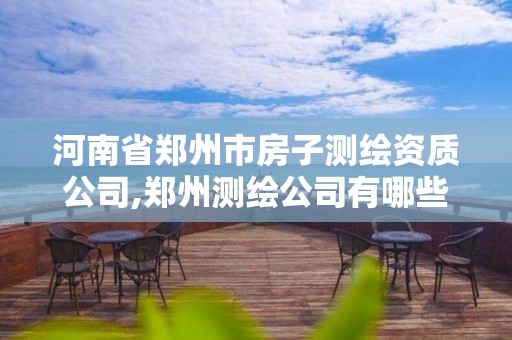 河南省鄭州市房子測繪資質(zhì)公司,鄭州測繪公司有哪些是正規(guī)的