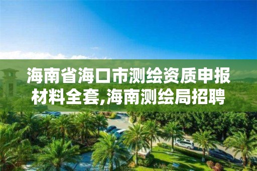 海南省海口市測繪資質申報材料全套,海南測繪局招聘信息