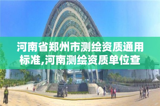 河南省鄭州市測繪資質通用標準,河南測繪資質單位查詢