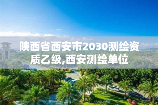 陜西省西安市2030測繪資質(zhì)乙級,西安測繪單位