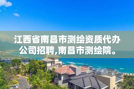 江西省南昌市測繪資質代辦公司招聘,南昌市測繪院。