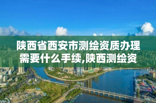 陜西省西安市測繪資質辦理需要什么手續,陜西測繪資質單位名單。