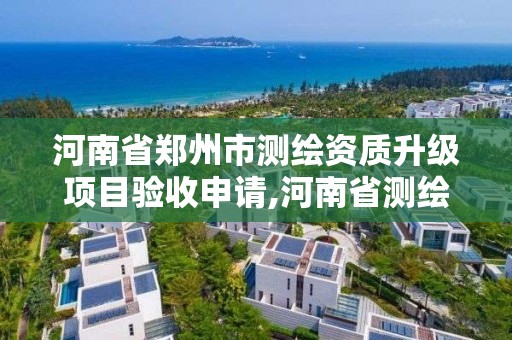 河南省鄭州市測繪資質(zhì)升級項目驗收申請,河南省測繪資質(zhì)延期一年。