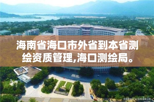 海南省海口市外省到本省測繪資質管理,海口測繪局。