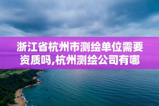 浙江省杭州市測繪單位需要資質嗎,杭州測繪公司有哪幾家