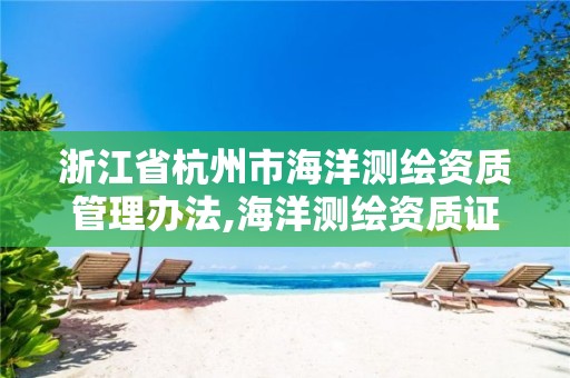 浙江省杭州市海洋測繪資質管理辦法,海洋測繪資質證書