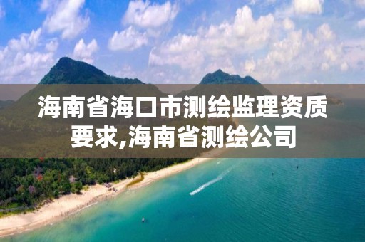 海南省海口市測繪監理資質要求,海南省測繪公司