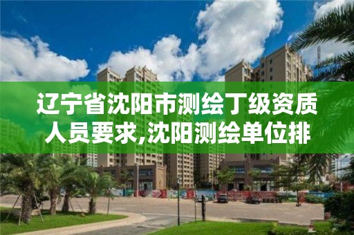 遼寧省沈陽市測繪丁級資質人員要求,沈陽測繪單位排名