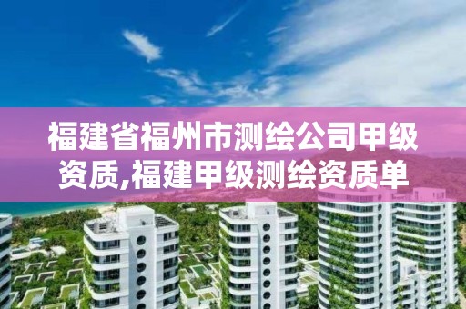 福建省福州市測(cè)繪公司甲級(jí)資質(zhì),福建甲級(jí)測(cè)繪資質(zhì)單位