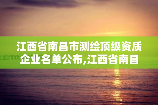 江西省南昌市測(cè)繪頂級(jí)資質(zhì)企業(yè)名單公布,江西省南昌市測(cè)繪頂級(jí)資質(zhì)企業(yè)名單公布。