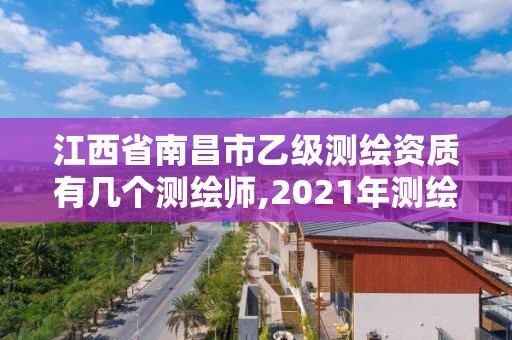 江西省南昌市乙級測繪資質有幾個測繪師,2021年測繪資質乙級人員要求