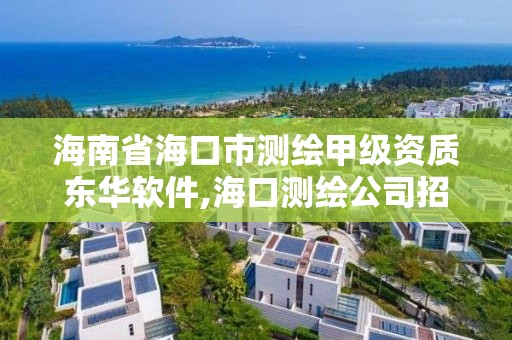 海南省海口市測(cè)繪甲級(jí)資質(zhì)東華軟件,海口測(cè)繪公司招聘