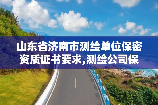 山東省濟南市測繪單位保密資質證書要求,測繪公司保密管理機構。