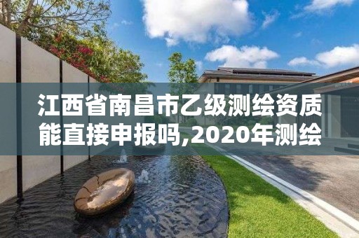 江西省南昌市乙級測繪資質(zhì)能直接申報(bào)嗎,2020年測繪乙級資質(zhì)申報(bào)條件。