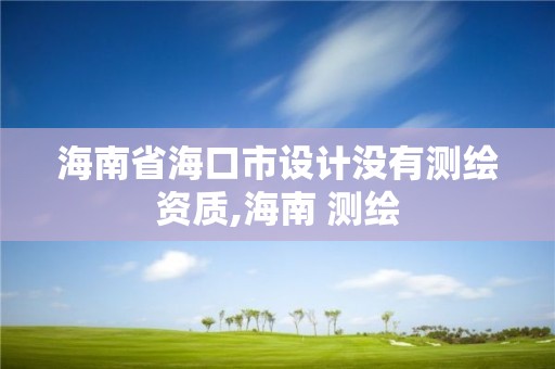 海南省海口市設(shè)計沒有測繪資質(zhì),海南 測繪