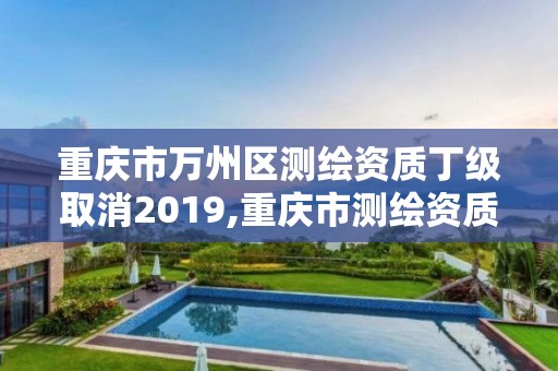 重慶市萬州區測繪資質丁級取消2019,重慶市測繪資質管理辦法