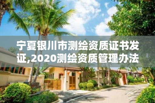 寧夏銀川市測繪資質證書發證,2020測繪資質管理辦法