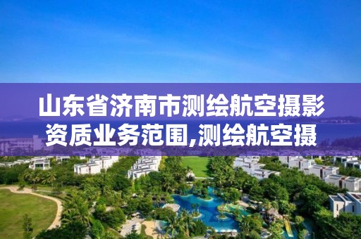 山東省濟南市測繪航空攝影資質業務范圍,測繪航空攝影專業標準。