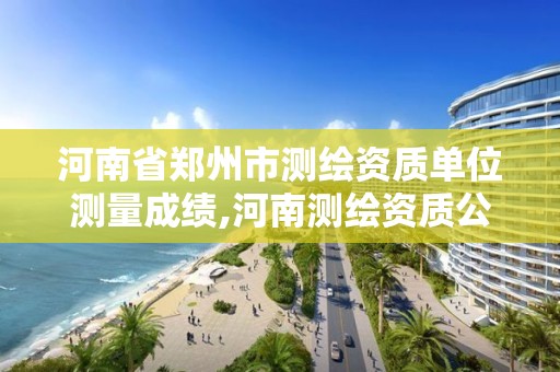 河南省鄭州市測繪資質單位測量成績,河南測繪資質公示