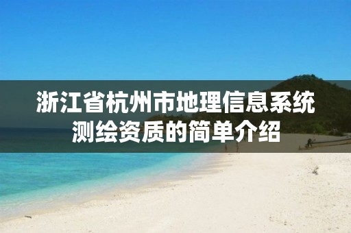 浙江省杭州市地理信息系統(tǒng)測繪資質(zhì)的簡單介紹