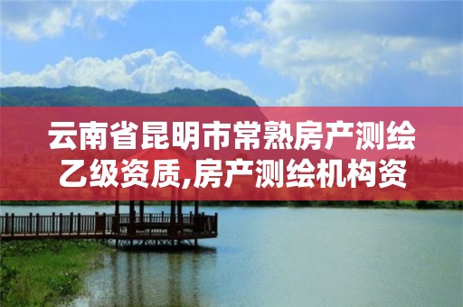 云南省昆明市常熟房產測繪乙級資質,房產測繪機構資質