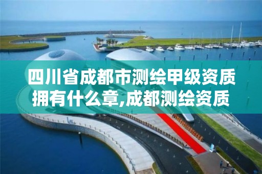 四川省成都市測繪甲級資質擁有什么章,成都測繪資質代辦公司