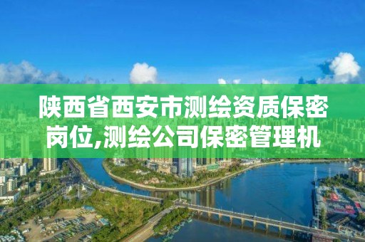 陜西省西安市測繪資質保密崗位,測繪公司保密管理機構