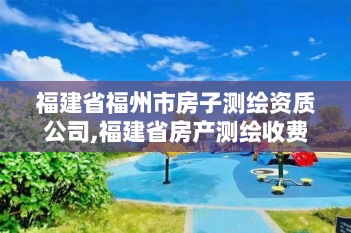 福建省福州市房子測繪資質(zhì)公司,福建省房產(chǎn)測繪收費(fèi)標(biāo)準(zhǔn)2019。