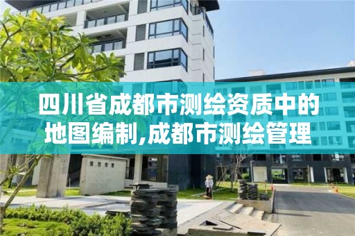 四川省成都市測繪資質中的地圖編制,成都市測繪管理辦公室