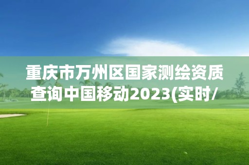 重慶市萬州區國家測繪資質查詢中國移動2023(實時/更新中)