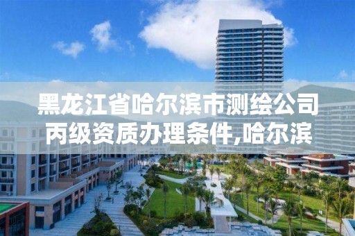 黑龍江省哈爾濱市測繪公司丙級資質辦理條件,哈爾濱甲級測繪公司。