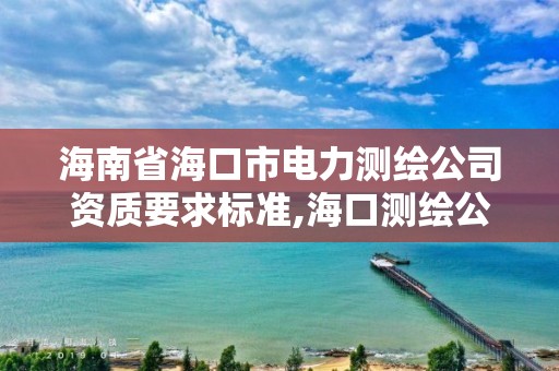 海南省海口市電力測繪公司資質要求標準,海口測繪公司排行榜。