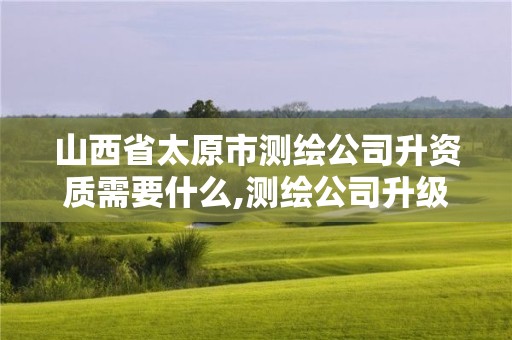 山西省太原市測繪公司升資質需要什么,測繪公司升級資質需要學歷證書騙局。