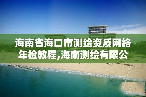 海南省海口市測繪資質網絡年檢教程,海南測繪有限公司