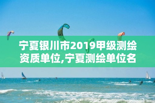 寧夏銀川市2019甲級(jí)測(cè)繪資質(zhì)單位,寧夏測(cè)繪單位名錄