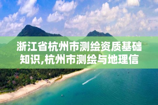 浙江省杭州市測繪資質基礎知識,杭州市測繪與地理信息行業協會