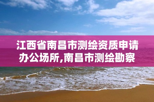 江西省南昌市測繪資質申請辦公場所,南昌市測繪勘察研究院有限公司