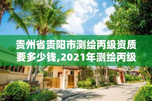 貴州省貴陽市測繪丙級資質要多少錢,2021年測繪丙級資質申報條件。