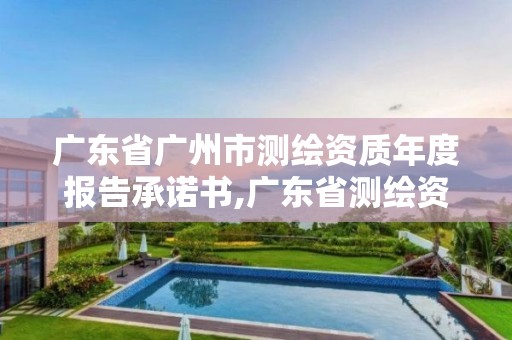 廣東省廣州市測繪資質年度報告承諾書,廣東省測繪資質辦理流程。