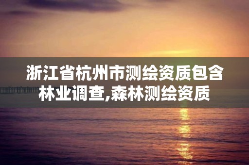 浙江省杭州市測繪資質包含林業調查,森林測繪資質